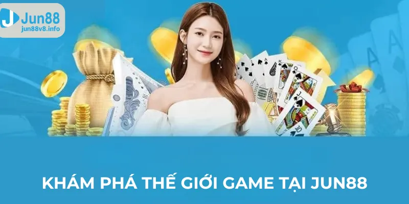 kham-pha-the-gioi-game-tai-jun88