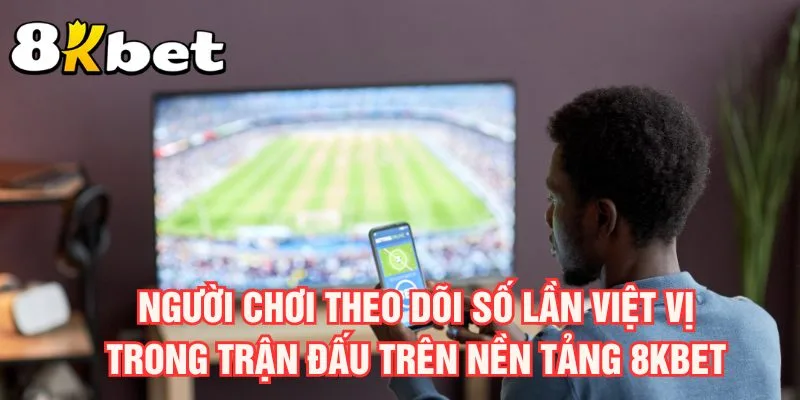 nguoi-choi-theo-doi-so-lan-viet-vi-trong-tran-dau-tren-nen-tang-8kbet
